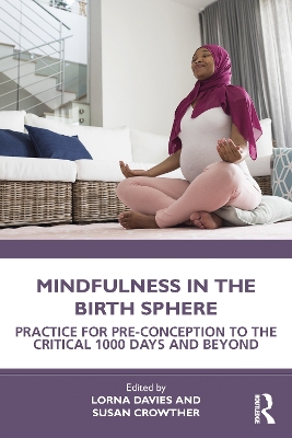 Mindfulness in the Birth Sphere: Practice for Pre-conception to the Critical 1000 Days and Beyond by Lorna Davies