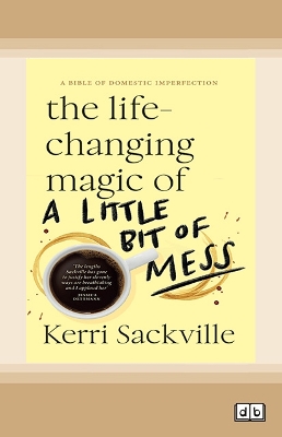The Life-Changing Magic of a Little Bit Of Mess by Kerri Sackville