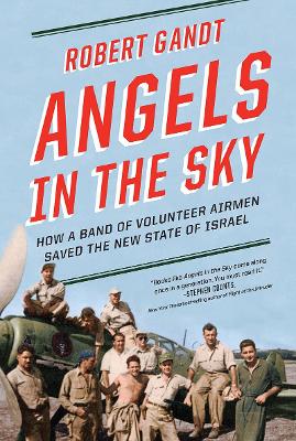 Angels in the Sky: How a Band of Volunteer Airmen Saved the New State of Israel by Robert Gandt