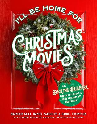 I'll Be Home for Christmas Movies: The Deck the Hallmark Podcast's Guide to Your Holiday TV Obsession book