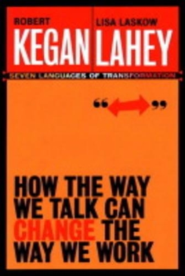 How the Way We Talk Can Change the Way We Work: Seven Languages for Transformation by Robert Kegan