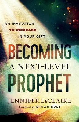 Becoming a Next–Level Prophet – An Invitation to Increase in Your Gift book