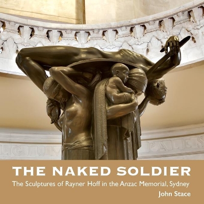 The Naked Soldier: The Sculptures of Rayner Hoff in the Anzac Memorial, Sydney book
