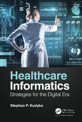 Healthcare Informatics: Strategies for the Digital Era by Stephan P. Kudyba