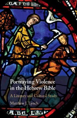 Portraying Violence in the Hebrew Bible: A Literary and Cultural Study by Matthew J. Lynch