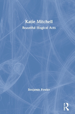 Katie Mitchell: Beautiful Illogical Acts by Benjamin Fowler