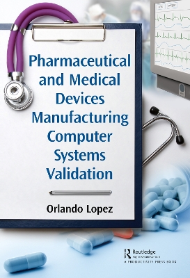Pharmaceutical and Medical Devices Manufacturing Computer Systems Validation by Orlando Lopez
