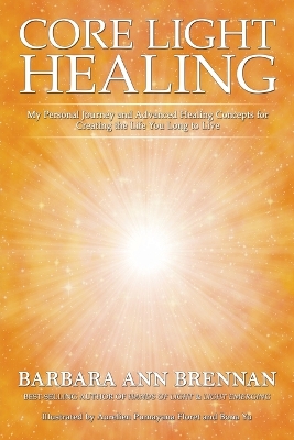 Core Light Healing: My Personal Journey and Advanced Healing Concepts for Creating the Life You Long to Live by Barbara Ann Brennan