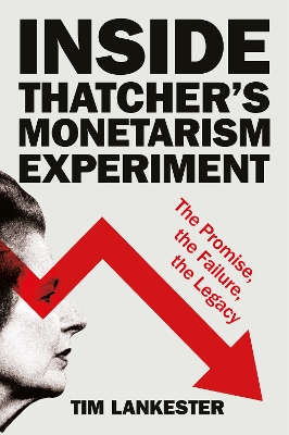 Inside Thatcher’s Monetarism Experiment: The Promise, the Failure, the Legacy book