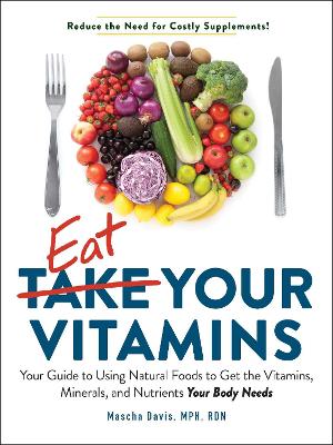 Eat Your Vitamins: Your Guide to Using Natural Foods to Get the Vitamins, Minerals, and Nutrients Your Body Needs by Mascha Davis