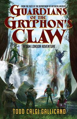 Guardians of the Gryphon's Claw: A Sam London Adventure - From the Files of the Department of Mythical Wildlife by Todd Calgi Gallicano