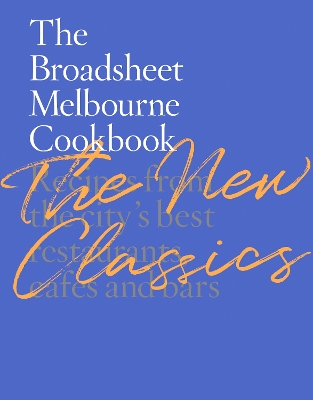 The The Broadsheet Melbourne Cookbook: The New Classics: Recipes from the city’s best restaurants, cafes and bars by Broadsheet Media