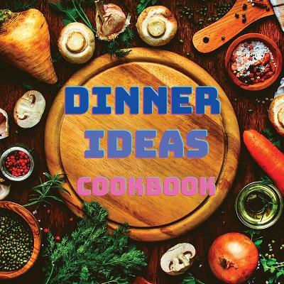 Dinner Ideas Cookbook: Easy Recipes for Seafood, Poultry, Pasta, Vegan Stuff, and Other Dishes Everyone Will Love book