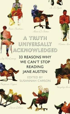 A A Truth Universally Acknowledged: 33 Reasons Why We Can't Stop Reading Jane Austen by Susannah Carson