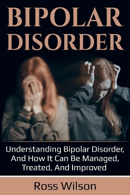 Bipolar Disorder: Understanding Bipolar Disorder, and how it can be managed, treated, and improved book