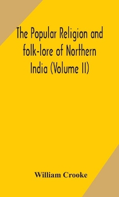 The Popular religion and folk-lore of Northern India (Volume II) by William Crooke