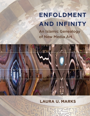 Enfoldment and Infinity: An Islamic Genealogy of New Media Art by Laura U. Marks