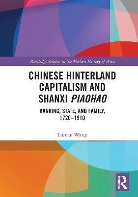 Chinese Hinterland Capitalism and Shanxi Piaohao: Banking, State, and Family, 1720-1910 book