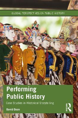 Performing Public History: Case Studies in Historical Storytelling by David Dean