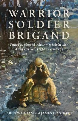 Warrior Soldier Brigand: Institutional Abuse within the Australian Defence Force book