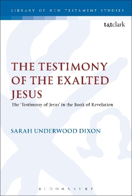 The The Testimony of the Exalted Jesus: The 'Testimony of Jesus' in the Book of Revelation by Dr Sarah Underwood Dixon