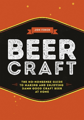 Beer Craft: The no-nonsense guide to making and enjoying damn good craft beer at home by Jon Finch