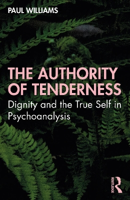 The Authority of Tenderness: Dignity and the True Self in Psychoanalysis by Paul Williams