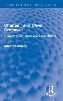 Charles I and Oliver Cromwell: A Study in Contrasts and Comparisons by Maurice Ashley