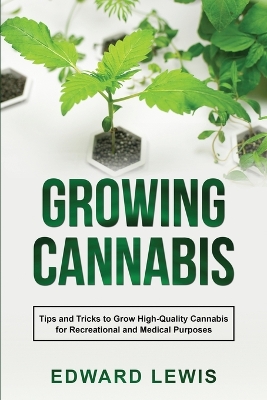 Growing Cannabis: Tips and Tricks to Grow High-Quality Cannabis for Recreational and Medical Purposes book