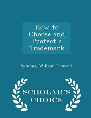How to Choose and Protect a Trademark - Scholar's Choice Edition by Symons William Leonard