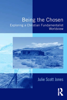 Being the Chosen: Exploring a Christian Fundamentalist Worldview by Julie Scott Jones