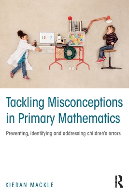 Tackling Misconceptions in Primary Mathematics: Preventing, identifying and addressing children’s errors by Kieran Mackle