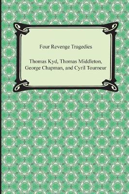 Four Revenge Tragedies (the Spanish Tragedy, the Revenger's Tragedy, the Revenge of Bussy D'Ambois, and the Atheist's Tragedy) by Thomas Kyd