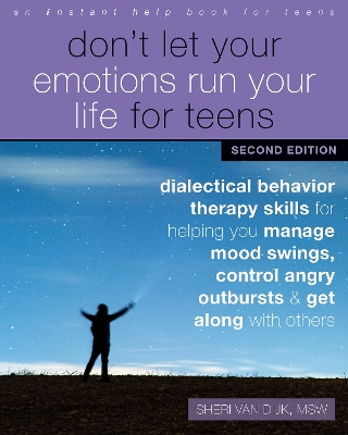 Don't Let Your Emotions Run Your Life for Teens, Second Edition: Dialectical Behavior Therapy Skills for Helping You Manage Mood Swings, Control Angry Outbursts, and Get Along with Others book