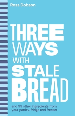 Three Ways With …: stale bread and 99 other ingredients from your pantry, fridge or freezer book