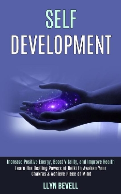 Self Development: Learn the Healing Powers of Reiki to Awaken Your Chakras & Achieve Piece of Mind (Increase Positive Energy, Boost Vitality, and Improve Health) book