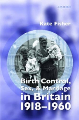 Birth Control, Sex, and Marriage in Britain 1918-1960 by Kate Fisher