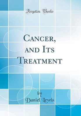 Cancer, and Its Treatment (Classic Reprint) book