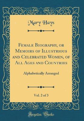 Female Biography, or Memoirs of Illustrious and Celebrated Women, of All Ages and Countries, Vol. 2 of 3: Alphabetically Arranged (Classic Reprint) book