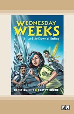 Wednesday Weeks and the Crown of Destiny: Wednesday Weeks: Book 2 by Denis Knight and Cristy Burne