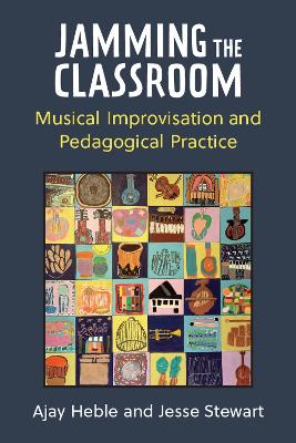 Jamming the Classroom: Musical Improvisation and Pedagogical Practice by Ajay Heble