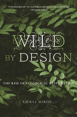 Wild by Design: The Rise of Ecological Restoration by Laura J. Martin