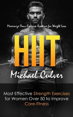 Hiit: Maximize Your Exercise Routine for Weight Loss (Most Effective Strength Exercises for Women Over 50 to Improve Core-fitness) book