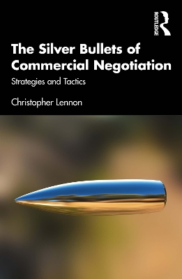 The Silver Bullets of Commercial Negotiation: Strategies and Tactics by Christopher Lennon