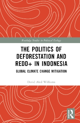 The Politics of Deforestation and REDD+ in Indonesia: Global Climate Change Mitigation by David Aled Williams