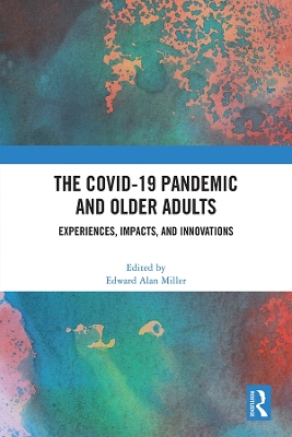 The COVID-19 Pandemic and Older Adults: Experiences, Impacts, and Innovations by Edward Alan Miller