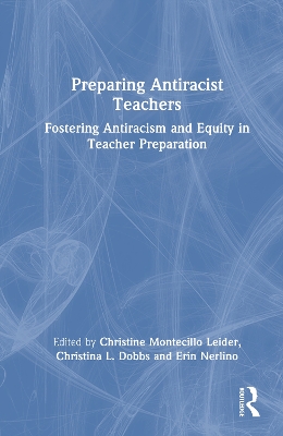 Preparing Antiracist Teachers: Fostering Antiracism and Equity in Teacher Preparation by Christine Montecillo Leider