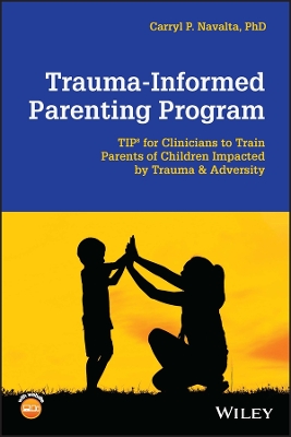 Trauma-Informed Parenting Program: TIPs for Clinicians to Train Parents of Children Impacted by Trauma and Adversity by Carryl P. Navalta