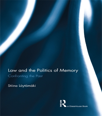 The Law and the Politics of Memory: Confronting the Past by Stiina Loytomaki