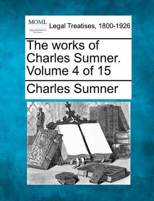The Works of Charles Sumner. Volume 4 of 15 book